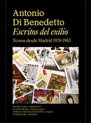 Antonio Di Benedetto | Escritos del exilio. Textos desde Madrid 1978-1983