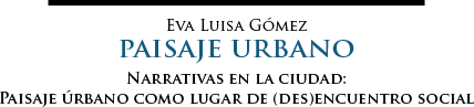 Narrativas en la ciudad: Paisaje úrbano como lugar de (des)encuentro social | Eva Luisa Gómez