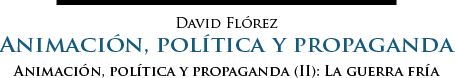 David Flórez | Animación, política y propaganda (II): La guerra fría