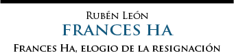 Frances Ha, elogio de la resignación | Rubén León